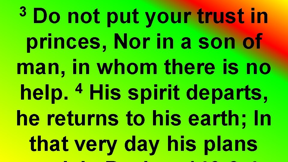 Do not put your trust in princes, Nor in a son of man, in