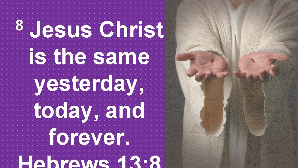 8 Jesus Christ is the same yesterday, today, and forever. 