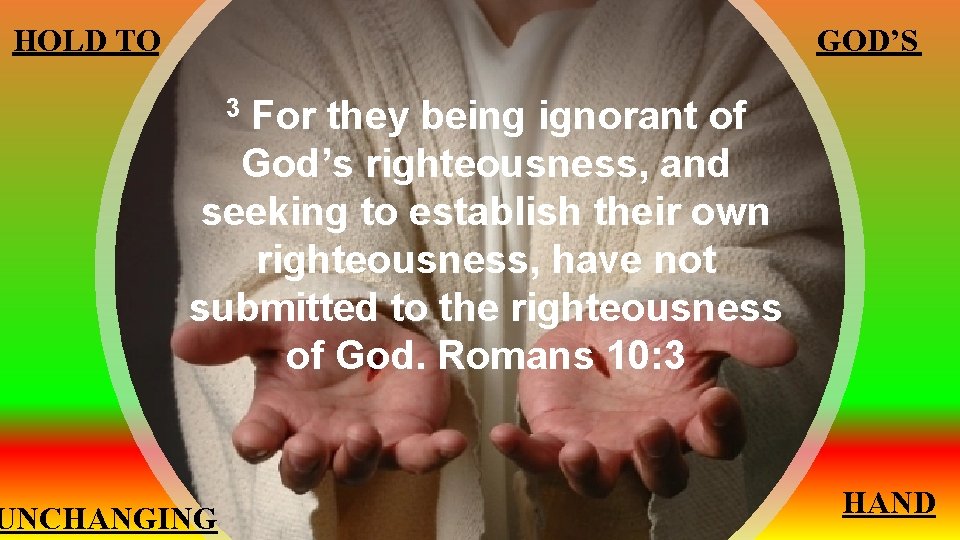 GOD’S HOLD TO For they being ignorant of God’s righteousness, and seeking to establish