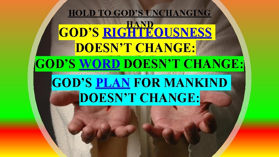 HOLD TO GOD’S UNCHANGING HAND GOD’S RIGHTEOUSNESS DOESN’T CHANGE: GOD’S WORD DOESN’T CHANGE: GOD’S