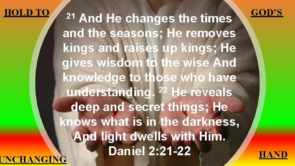 HOLD TO And He changes the times and the seasons; He removes kings and