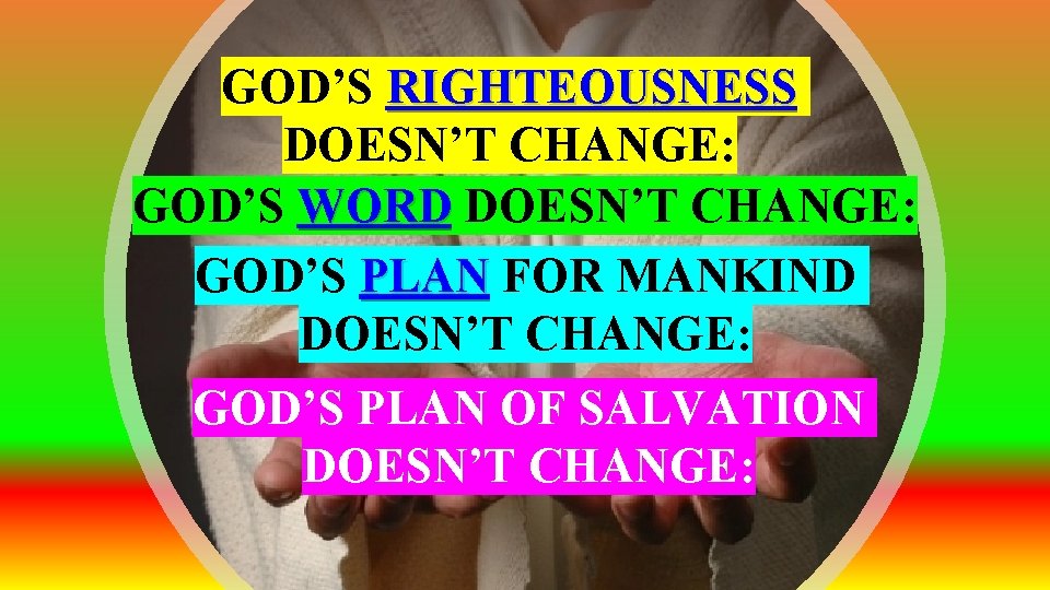 GOD’S RIGHTEOUSNESS DOESN’T CHANGE: GOD’S WORD DOESN’T CHANGE: GOD’S PLAN FOR MANKIND DOESN’T CHANGE: