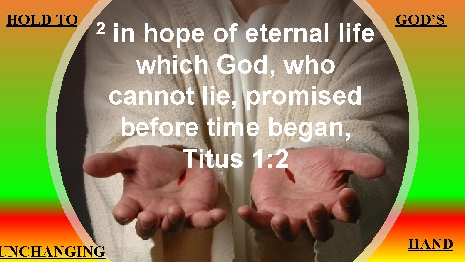 HOLD TO 2 UNCHANGING in hope of eternal life which God, who cannot lie,