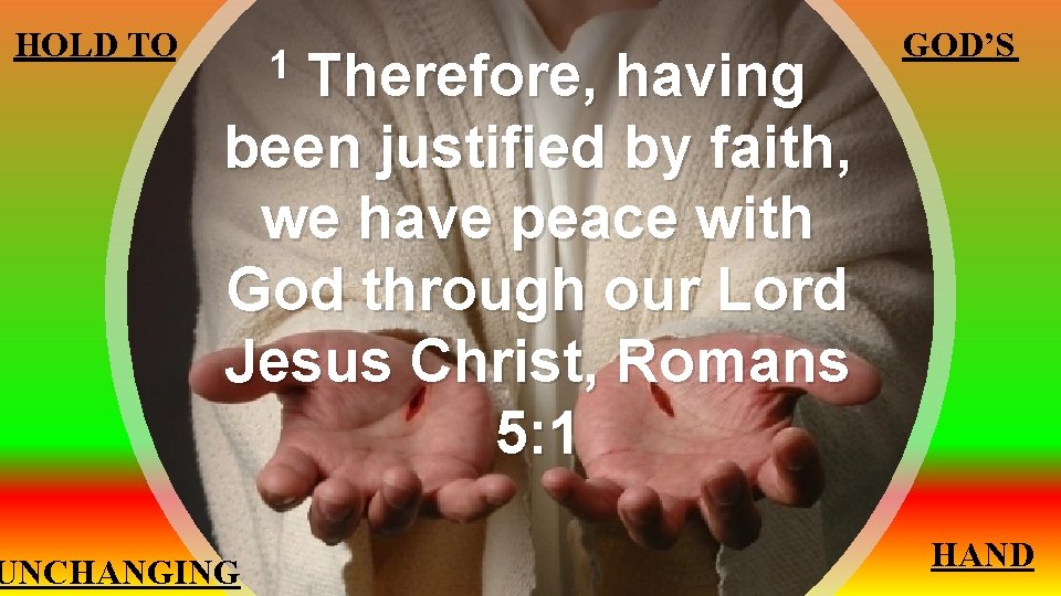 HOLD TO Therefore, having been justified by faith, we have peace with God through