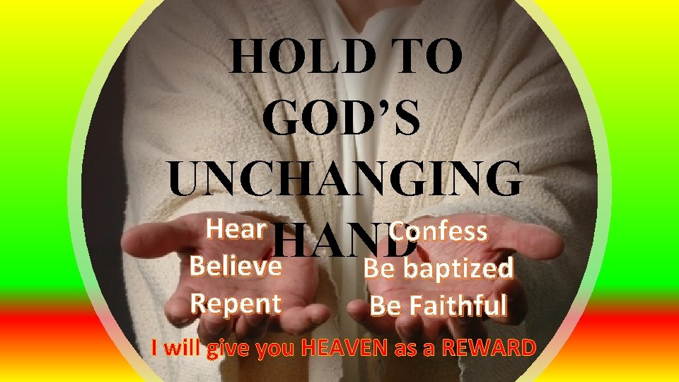 HOLD TO GOD’S UNCHANGING Hear Confess HAND Believe Be baptized Repent Be Faithful I