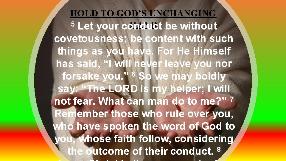 HOLD TO GOD’S UNCHANGING 5 Let your conduct HAND be without covetousness; be content