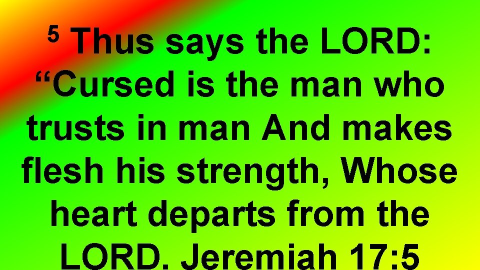Thus says the LORD: “Cursed is the man who trusts in man And makes