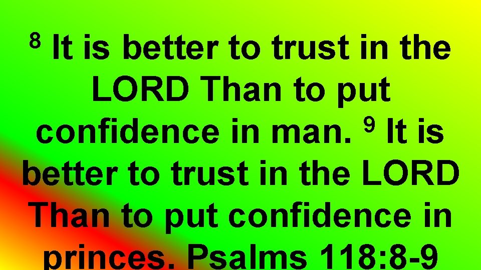 It is better to trust in the LORD Than to put 9 confidence in