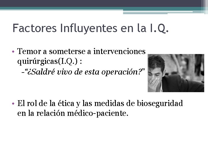 Factores Influyentes en la I. Q. • Temor a someterse a intervenciones quirúrgicas(I. Q.