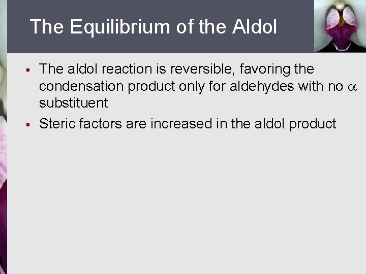 The Equilibrium of the Aldol § § The aldol reaction is reversible, favoring the