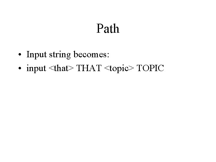 Path • Input string becomes: • input <that> THAT <topic> TOPIC 