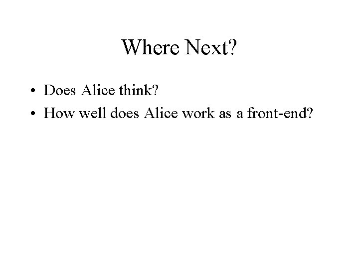 Where Next? • Does Alice think? • How well does Alice work as a