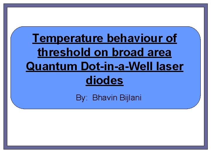 Temperature behaviour of threshold on broad area Quantum Dot-in-a-Well laser diodes By: Bhavin Bijlani