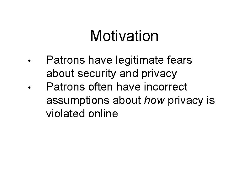 Motivation • • Patrons have legitimate fears about security and privacy Patrons often have