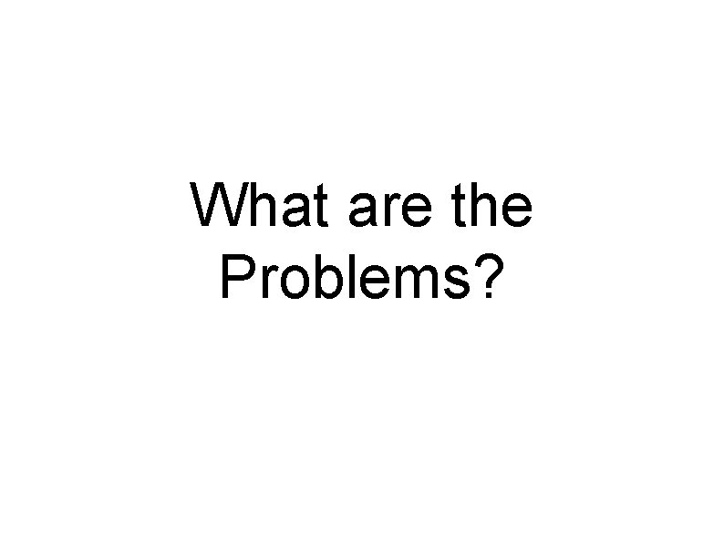 What are the Problems? 