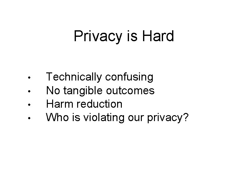 Privacy is Hard • • Technically confusing No tangible outcomes Harm reduction Who is