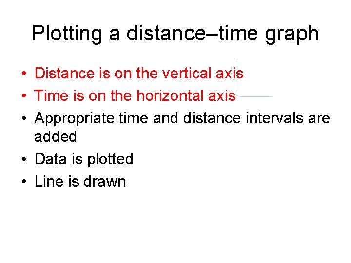 Plotting a distance–time graph • Distance is on the vertical axis • Time is