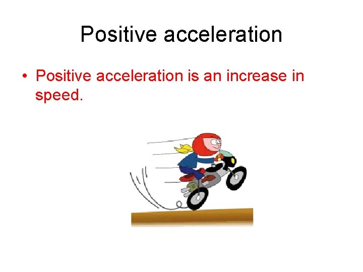 Positive acceleration • Positive acceleration is an increase in speed. 