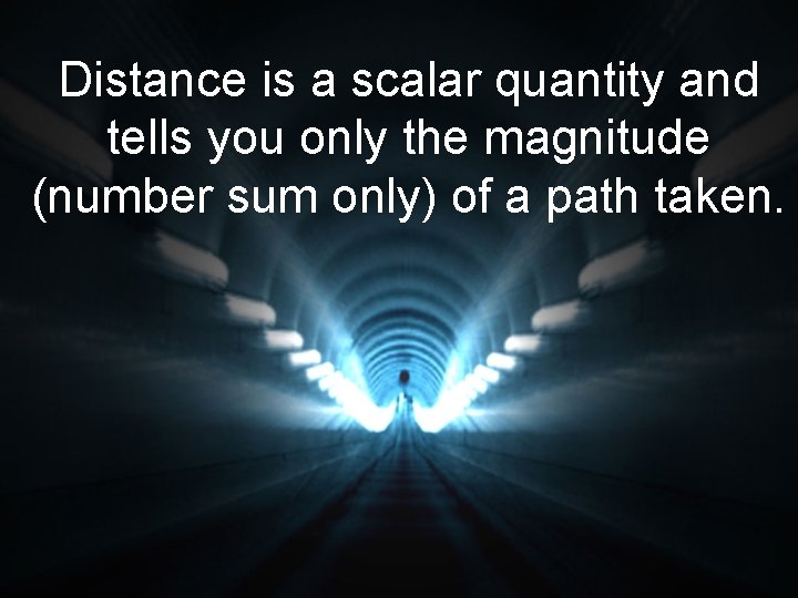 Distance is a scalar quantity and tells you only the magnitude (number sum only)