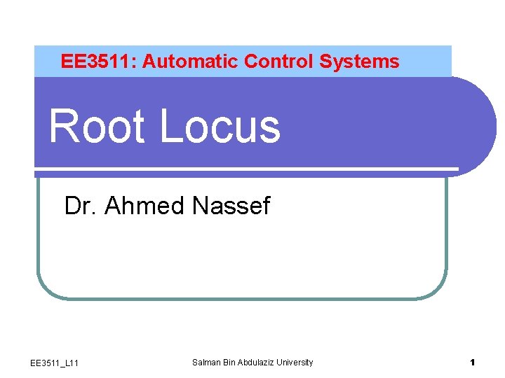 EE 3511: Automatic Control Systems Root Locus Dr. Ahmed Nassef EE 3511_L 11 Salman