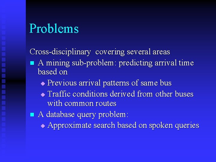 Problems Cross-disciplinary covering several areas n A mining sub-problem: predicting arrival time based on