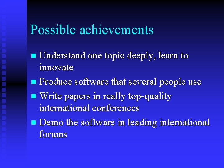 Possible achievements Understand one topic deeply, learn to innovate n Produce software that several