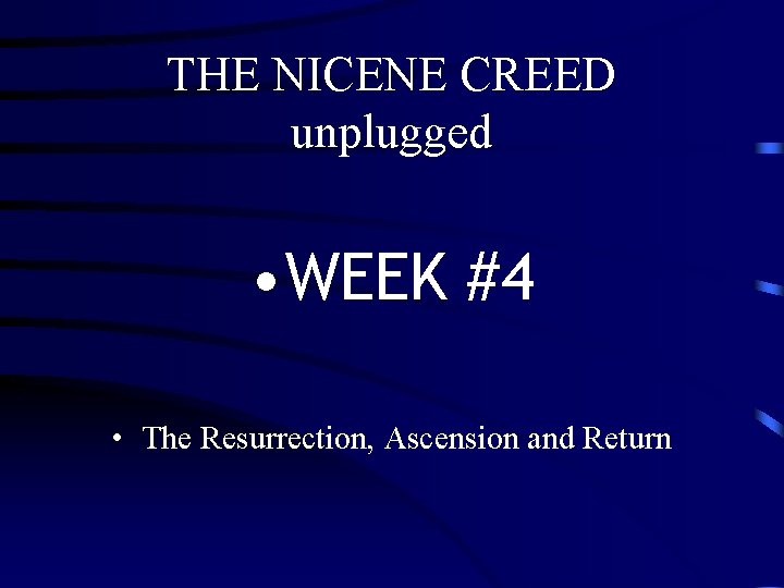 THE NICENE CREED unplugged • WEEK #4 • The Resurrection, Ascension and Return THE NICENE CREED unplugged • WEEK #4 • The Resurrection, Ascension and Return