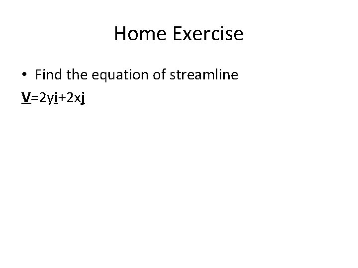 Home Exercise • Find the equation of streamline V=2 yi+2 xj 