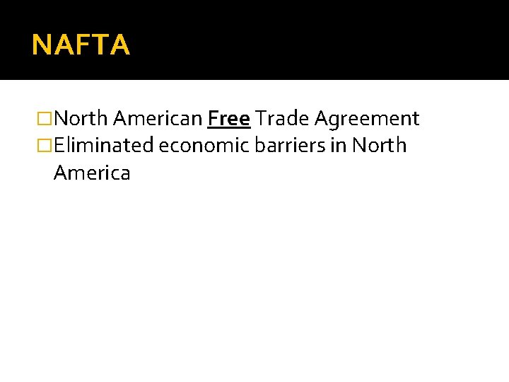 NAFTA �North American Free Trade Agreement �Eliminated economic barriers in North America 