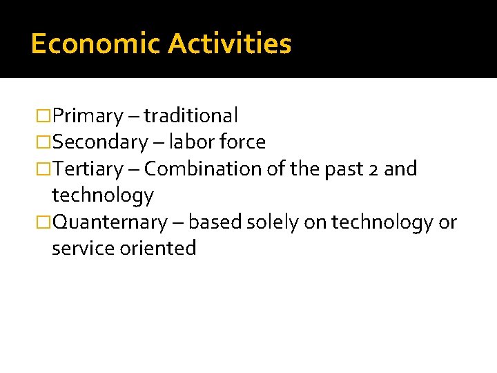 Economic Activities �Primary – traditional �Secondary – labor force �Tertiary – Combination of the