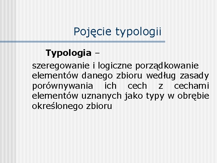 Pojęcie typologii Typologia – szeregowanie i logiczne porządkowanie elementów danego zbioru według zasady porównywania