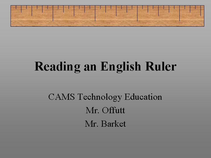 Reading an English Ruler CAMS Technology Education Mr. Offutt Mr. Barket 