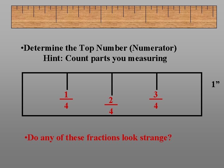  • Determine the Top Number (Numerator) Hint: Count parts you measuring 1” 1