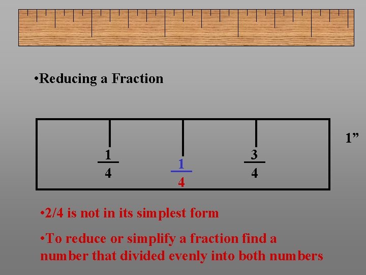  • Reducing a Fraction 1” 1 4 3 4 • 2/4 is not