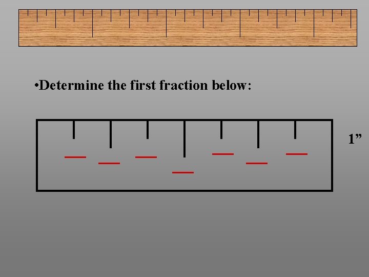 • Determine the first fraction below: 1” 