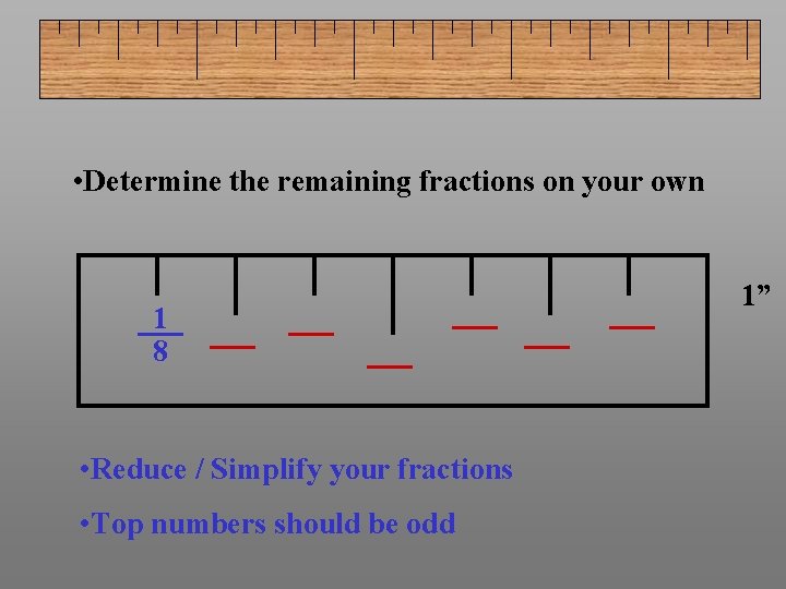  • Determine the remaining fractions on your own 1 8 • Reduce /
