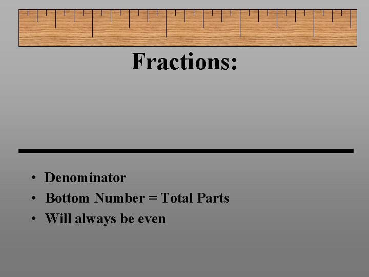 Fractions: • Denominator • Bottom Number = Total Parts • Will always be even