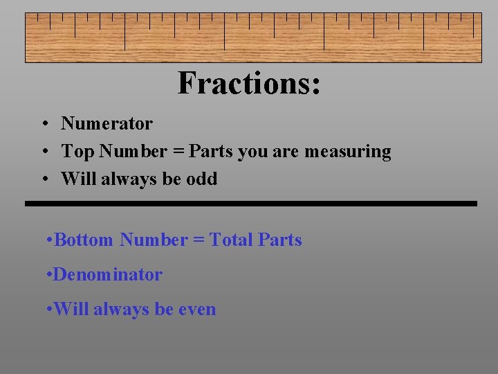 Fractions: • Numerator • Top Number = Parts you are measuring • Will always