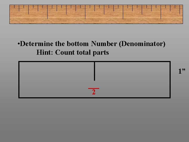  • Determine the bottom Number (Denominator) Hint: Count total parts 1” 2 