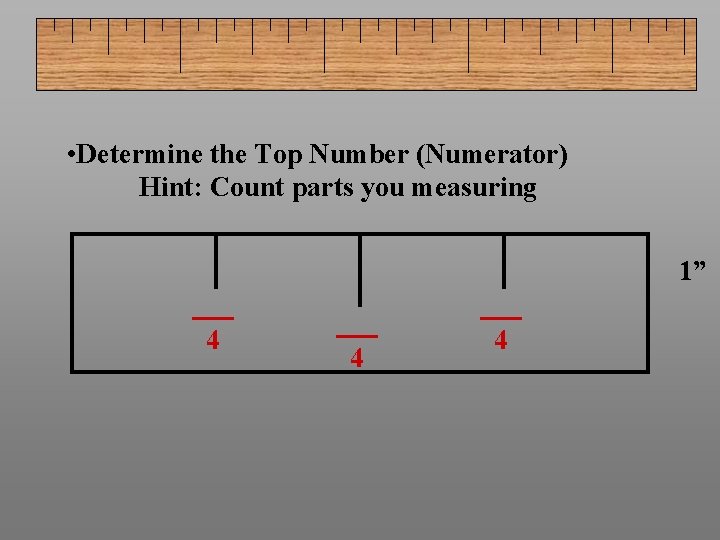  • Determine the Top Number (Numerator) Hint: Count parts you measuring 1” 4