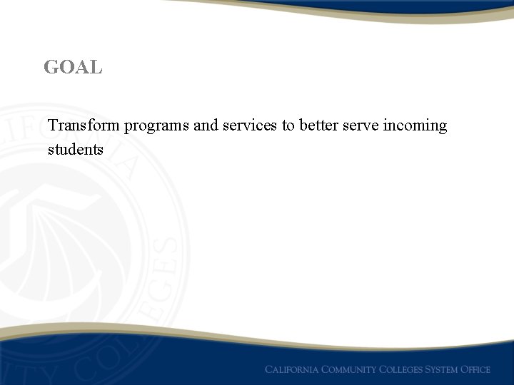 GOAL Transform programs and services to better serve incoming students 