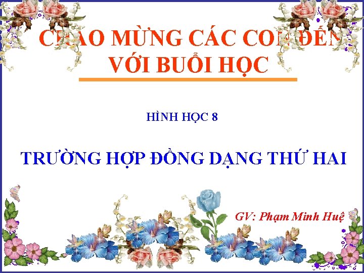 CHÀO MỪNG CÁC CON ĐẾN VỚI BUỔI HỌC HÌNH HỌC 8 TRƯỜNG HỢP ĐỒNG