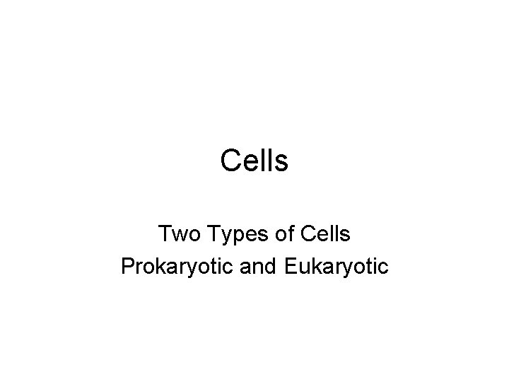 Cells Two Types of Cells Prokaryotic and Eukaryotic 