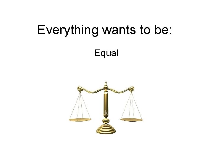 Everything wants to be: Equal 