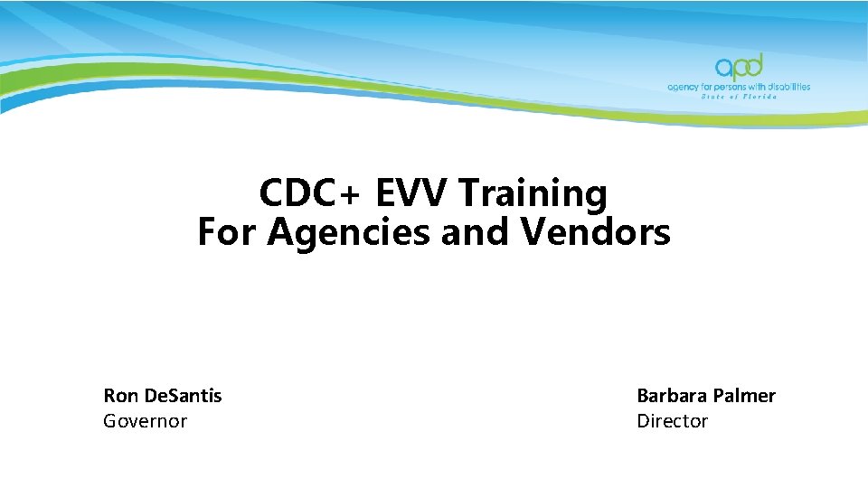 CDC+ EVV Training For Agencies and Vendors Ron De. Santis Governor Barbara Palmer Director