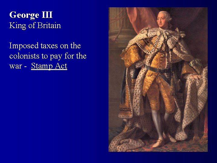 George III King of Britain Imposed taxes on the colonists to pay for the
