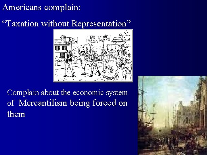 Americans complain: “Taxation without Representation” Complain about the economic system of Mercantilism being forced