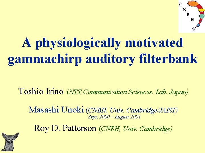 A physiologically motivated gammachirp auditory filterbank Toshio Irino (NTT Communication Sciences. Lab. Japan) Masashi