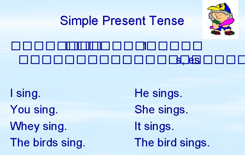 Simple Present Tense ������������ 1 ���������� s, es I sing. You sing. Whey sing.