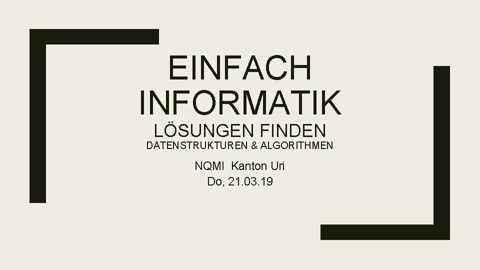 EINFACH INFORMATIK LÖSUNGEN FINDEN DATENSTRUKTUREN & ALGORITHMEN NQMI Kanton Uri Do, 21. 03. 19